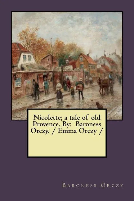 Nicolette; a tale of old Provence. By: Baroness Orczy. / Emma Orczy / - Paperback