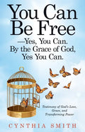 You Can Be Free-Yes, You Can. by the Grace of God, Yes You Can.: Testimony of God's Love, Grace, and Transforming Power - Paperback