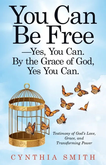 You Can Be Free-Yes, You Can. by the Grace of God, Yes You Can.: Testimony of God's Love, Grace, and Transforming Power - Paperback