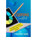 Canva Simplified: Unlocking Creativity: A Simplified Guide to Canva Mastery - Paperback