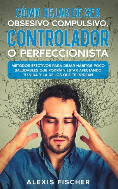 Cómo Dejar de ser Obsesivo Compulsivo, Controlador o Perfeccionista: Métodos Efectivos para Dejar Hábitos poco Saludables que Podrían estar Afectando - Paperback