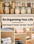 Re-Organizing Your Life: Make Changes to Yourself - Your Home - Your Life - Paperback