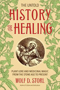 The Untold History of Healing: Plant Lore and Medicinal Magic from the Stone Age to Present - Paperback