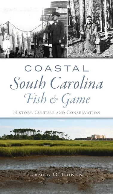 Coastal South Carolina Fish and Game: History, Culture and Conservation - Hardcover