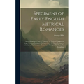 Specimens of Early English Metrical Romances: Saxon Romances: Guy of Warwick. Sir Bevis of Hamptoun. Anglo-Norman Romance: Richard Coeur De Lion. Roma - Hardcover
