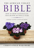 The African violet Bible: How to Grow Saintpaulias that Bloom 365 Days a Year (Indoor Flower Gardening Book) - Paperback