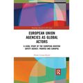 European Union Agencies as Global Actors: A Legal Study of the European Aviation Safety Agency, Frontex and Europol - Paperback