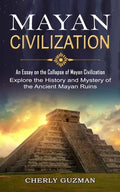Mayan Civilization: An Essay on the Collapse of Mayan Civilization (Explore the History and Mystery of the Ancient Mayan Ruins) - Paperback