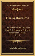 Finding Themselves: The Letters Of An American Army Chief Nurse In A British Hospital In France (1918) - Hardcover