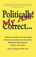 Politically Correct My Ass...: A collection of random, irrelevant thoughts, humorous anecdotes and the occasional poem from the mind of a disillusion - Paperback