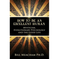 How To Be An Excellent Human: Mysticism, Evolutionary Psychology and the Good Life - Paperback