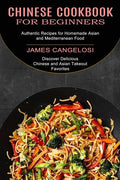 Chinese Cookbook for Beginners: Discover Delicious Chinese and Asian Takeout Favorites (Authentic Recipes for Homemade Asian and Mediterranean Food) - Paperback