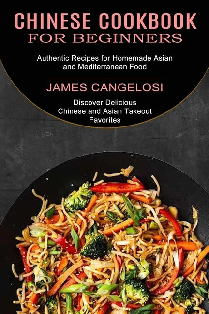 Chinese Cookbook for Beginners: Discover Delicious Chinese and Asian Takeout Favorites (Authentic Recipes for Homemade Asian and Mediterranean Food) - Paperback