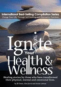 Ignite Your Health and Wellness: Healing stories by those who have transformed their physical, mental and emotional lives - Paperback