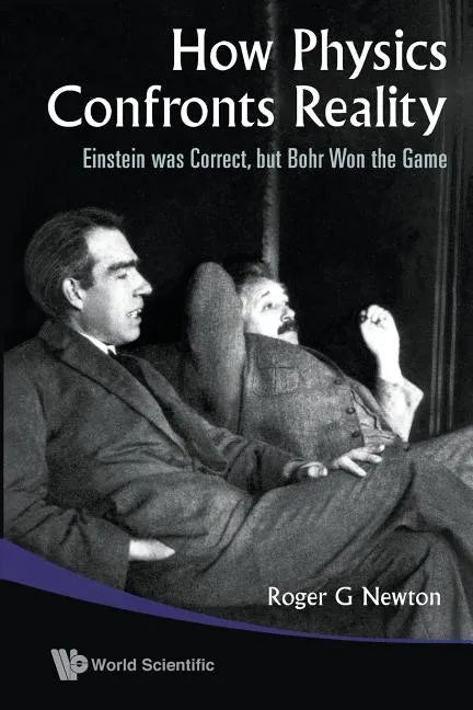 How Physics Confronts Reality: Einstein Was Correct, But Bohr Won the Game - Paperback