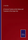 A Practical Treatise on the Culture and Treatment of the Grape Vine - Paperback