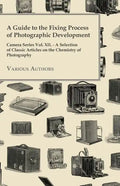 A Guide to the Fixing Process of Photographic Development - Camera Series Vol. XII. - A Selection of Classic Articles on the Chemistry of Photograph - Paperback