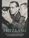 Fritz Lang: The Life and Legacy of the Influential German-American Film Legend - Paperback