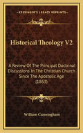 Historical Theology V2: A Review of the Principal Doctrinal Discussions in the Christian Church Since the Apostolic Age (1863) - Hardcover