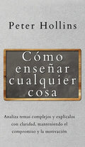 Cómo enseñar cualquier cosa: Analiza temas complejos y explícalos con claridad, manteniendo el compromiso y la motivación - Hardcover
