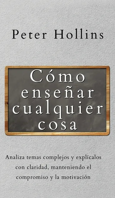 Cómo enseñar cualquier cosa: Analiza temas complejos y explícalos con claridad, manteniendo el compromiso y la motivación - Hardcover