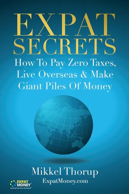 Expat Secrets: How To Pay Zero Taxes, Live Overseas & Make Giant Piles of Money - Paperback