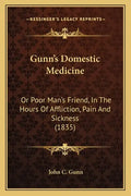 Gunn's Domestic Medicine: Or Poor Man's Friend, In The Hours Of Affliction, Pain And Sickness (1835) - Paperback