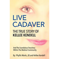 Live Cadaver: The True Story Of Kellee Kendell And Scandalous Treachery In The Medical Community - Paperback