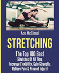 Stretching: The Top 100 Best Stretches Of All Time: Increase Flexibility, Gain Strength, Relieve Pain & Prevent Injury - Paperback