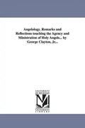 Angelology. Remarks and Reflections Touching the Agency and Ministration of Holy Angels... by George Clayton, Jr... - Paperback
