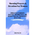 Morning Prayers & Devotion For Women: Embrace Each Dawn with Gratitude, Find Inner Peace, and Nourish Your Soul Through Daily Reflections - Paperback