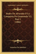 Pedro De Alvarado O La Conquista De Guatemala V2, Part 1 (1886) - Paperback