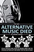 The Day Alternative Music Died: Dylan, Zeppelin, Punk, Glam, Alt, Majors, Indies, and the Struggle between Art and Money for the Soul of Rock - Paperback