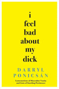 I Feel Bad About My Dick: Lamentations of Masculine Vanity and Lists of Startling Pertinence - Paperback