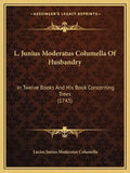 L. Junius Moderatus Columella Of Husbandry: In Twelve Books And His Book Concerning Trees (1745) - Paperback