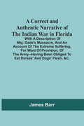 A Correct And Authentic Narrative Of The Indian War In Florida; With A Description Of Maj. Dade'S Massacre, And An Account Of The Extreme Suffering, F - Paperback