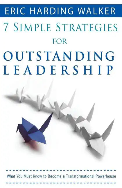 7 Simple Strategies for Outstanding Leadership: What You Must Know to Become a Transformation Powerhouse - Paperback