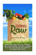 Going Raw: An In-Depth Analysis of 8 Different Raw Vegan Recipes That Will Convince You That The Raw Vegan Lifestyle is The Best Way To Go - Paperback
