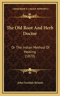 The Old Root and Herb Doctor: Or the Indian Method of Healing (1870) - Hardcover