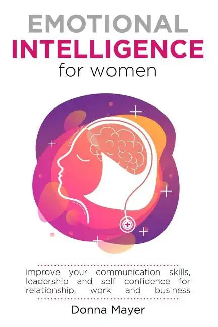 Emotional Intelligence for Women: Improve your communication skills, leadership and self confidence for relationship, work and business - Paperback