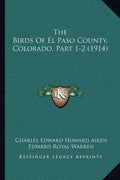 The Birds Of El Paso County, Colorado, Part 1-2 (1914) - Paperback