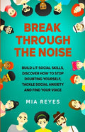 Break Through The Noise: Build Lit Social Skills, Discover How To Stop Doubting Yourself, Tackle Social Anxiety And Find Your Voice - Paperback