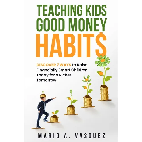 Teaching Kids Good Money Habits: Discover 7 Ways to Raise Financially Smart Children Today for a Richer Tomorrow - Paperback