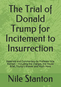 The Trial of Donald Trump for Incitement to Insurrection: Materials and Commentary by Professor Nile Stanton - Including the Charges, the House Brief, - Paperback