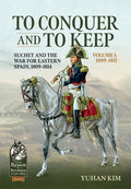 To Conquer and to Keep - Suchet and the War for Eastern Spain, 1809-1814 - Volume 1: 1809-1811 - Paperback