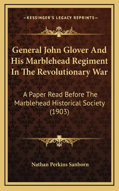 General John Glover and His Marblehead Regiment in the Revolutionary War: A Paper Read Before the Marblehead Historical Society (1903) - Hardcover