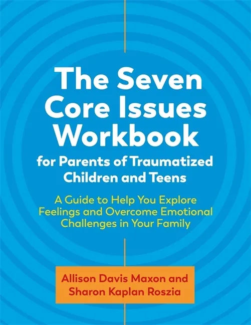 The Seven Core Issues Workbook for Parents of Traumatized Children and Teens: A Guide to Help You Explore Feelings and Overcome Emotional Challenges i - Paperback