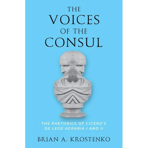 The Voices of the Consul: The Rhetorics of Cicero's de Lege Agraria I and II - Hardcover