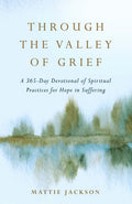 Through the Valley of Grief: A 365-Day Devotional of Spiritual Practices for Hope in Suffering - Hardcover