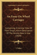 An Essay on Wheel Carriages: Containing a Concise View of Their Origin, and a Description of the Variety Now in Use (1828) - Paperback